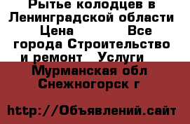 Рытье колодцев в Ленинградской области › Цена ­ 4 000 - Все города Строительство и ремонт » Услуги   . Мурманская обл.,Снежногорск г.